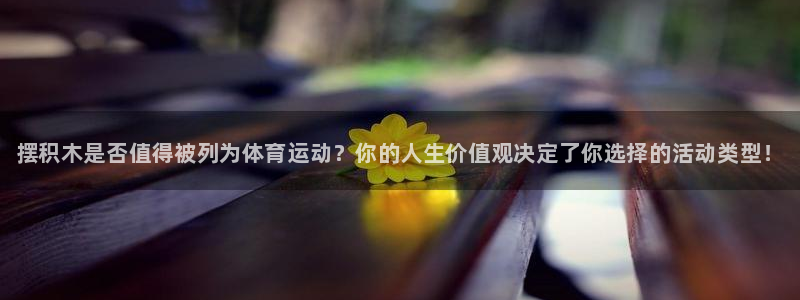 利记官网下载平台APP:摆积木是否值得被列为体育运动?你的人